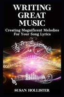 Writing Great Music: Creating Magnificent Melodies For Your Song Lyrics 1640482458 Book Cover