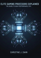 ELITE GAMING PROCESSORS EXPLAINED: THE GUIDE TO HIGH-PERFORMANCE CPUs B0G58QVHGY Book Cover