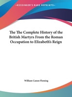 The The Complete History of the British Martyrs From the Roman Occupation to Elizabeth's Reign 1161403949 Book Cover