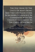 The Doctrine Of The Unity Of Man's Being And The Contradicitons In Modern Physiology In Connexion With The Changes Occurring In The Child After Birth... 1276435630 Book Cover