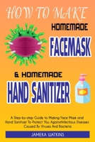 How To Make Homemade Face Mask and Homemade Hand Sanitizer: A Step-by-Step Guide to Making Face Mask and Hand Sanitizer To Protect You Against Infectious Diseases Caused By Viruses And Bacteria B086Y6HP2S Book Cover