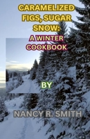 CARAMELIZED FIGS, SUGAR SNOW: A WINTER COOKBOOK B0CR1N6BFG Book Cover