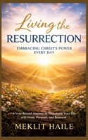 Living the Resurrection: Embracing Christ's Power Every Day: A Year-Round Journey to Transform Your Life with Hope, Purpose, and Renewal 3384890965 Book Cover