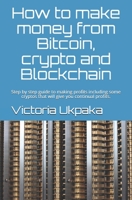 How to make money from Bitcoin, crypto and Blockchain: Step by step guide to making profits including some cryptos that will give you continual profits. B0851KBZF7 Book Cover