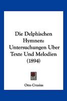 Die Delphischen Hymnen: Untersuchungen Uber Texte Und Melodien (1894) 1161077235 Book Cover