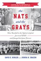 The Nats and the Grays: How Baseball in the Nation's Capital Survived WWII and Changed the Game Forever 1442245743 Book Cover