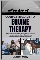COMPLETE GUIDE TO EQUINE THERAPY: Enhance Animal Well-Being Through Compassionate Practices, Evidence-Based Strategies, And Comprehensive Therapeutic Approaches B0F6VC8X3C Book Cover