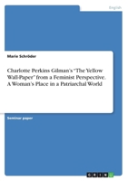 Charlotte Perkins Gilman's The Yellow Wall-Paper from a Feminist Perspective. A Woman's Place in a Patriarchal World 3668338493 Book Cover