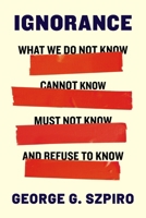 Ignorance: What We Do Not Know, Cannot Know, Must Not Know, and Refuse to Know 0231221657 Book Cover