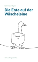 Die Ente auf der Wäscheleine: Kuriose Kurzgeschichten 3756844455 Book Cover