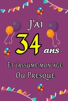 J'ai 34 ans et j'assume mon �ge ou presque: Excellente id�e de Cadeau D'anniversaire assez original cadeau d'appr�ciation pour: Femme, Homme, meilleure amie, fr�re, soeur, coupine, coupain - 15.24cm x B0848P927Y Book Cover