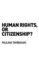 Human Rights, or Citizenship? 0415685885 Book Cover