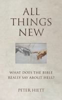 All Things New: What Does the Bible Really Say About Hell? 1691567698 Book Cover