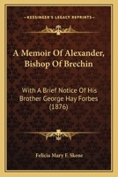 A Memoir Of Alexander, Bishop Of Brechin: With A Brief Notice Of His Brother George Hay Forbes (1876) 0526442387 Book Cover