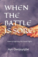When the Battle Is Sore: How to Fighting the Good Fight: B0C2RYF9KJ Book Cover