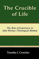 The Crucible of Life, the Role of Experience in John Wesley's Theological Method 0981958273 Book Cover