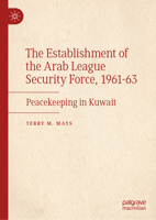 The Establishment of the Arab League Security Force, 1961-63: Peacekeeping in Kuwait 3032052564 Book Cover