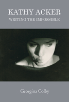 Kathy Acker: Writing the Impossible 1474431542 Book Cover