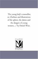 The Young Lady's Counselor: The Sphere, Duty, and Dangers of Young Women 1177279819 Book Cover