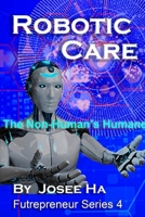 Robotic Care: The Non-Human’s Humane (Futrepreneur) B086PT95GQ Book Cover
