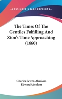 The Times of the Gentiles Fulfilling, and Zion's Time Approaching 1437290132 Book Cover