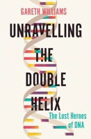 Unravelling the Double Helix: The Lost Heroes of DNA 1643132156 Book Cover