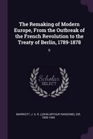 The Remaking Of Modern Europe: From The Outbreak Of The French Revolution To The Treaty Of Berlin, 1789-1878 1176395009 Book Cover