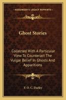 Ghost Stories: Collected With A Particular View To Counteract The Vulgar Belief In Ghosts And Apparitions 1289406847 Book Cover