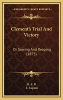 Clement's Trial And Victory: Or Sowing And Reaping 1165342979 Book Cover