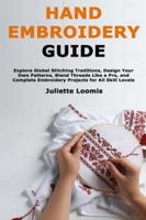 Hand Embroidery Guide: Explore Global Stitching Traditions, Design Your Own Patterns, Blend Threads Like a Pro, and Complete Embroidery Projects for All Skill Levels B0G2GW2FPP Book Cover