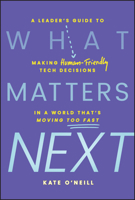 What Matters Next: A Leader's Guide to Making Human-Friendly Tech Decisions in a World That's Moving Too Fast 1394296428 Book Cover