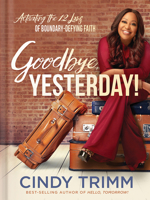 Goodbye, Yesterday!: Activating the 12 Laws of Boundary-Defying Faith 1629996238 Book Cover