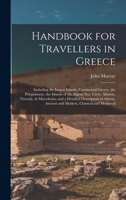 Handbook for Travellers in Greece: Including the Ionian Islands, Continental Greece, the Peloponnese, the Islands of the �gean Sea, Crete, Albania, Thessaly, & Macedonia; and a Detailed Description of 1017582033 Book Cover