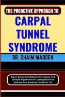 The Proactive Approach to Carpal Tunnel Syndrome: Expert Advice, Rehabilitation Techniques, And Lifestyle Adjustments For Lasting Relief And Wellness- B0CPWQM8ZC Book Cover