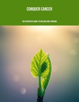 Conquer Cancer: The Definitive Guide To Healing And Thriving B0FPMRQBBQ Book Cover