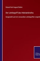 Der Lehrbegriff des Hebräerbriefes: Dargestellt und mit verwandten Lehrbegriffen verglichen 3752525878 Book Cover