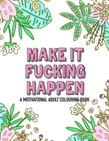 Make it fucking happen A Motivational Adult Colouring Book: 25 designs to help you get your shit together 1671729498 Book Cover