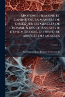 Miotomie humaine et canine; ou, La maniére de disséquer les muscles de l'homme & des chiens; suivie d'une miologie, ou histoire abrégée des muscles Volume 1 1172591504 Book Cover