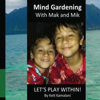 Mind Gardening with Mak and Mik: Lets Play Within! 1505244773 Book Cover