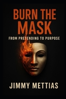 Burn the Mask: From Pretending to Purpose B0FD8NDY4N Book Cover