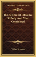 The Reciprocal Influence of Body and Mind Considered: As It Affects the Great Questions of Education, Phrenology, Materialism, Moral Advancement ... 1345029845 Book Cover