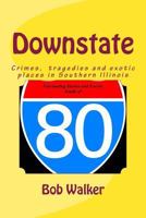Downstate: A Brief History of Natural and Man Made Tragedies in Southern Illinois 1499751567 Book Cover
