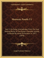 Mesozoic Fossils V1: Part 1, On Some Invertebrates From The Coal Bearing Rocks Of The Queen Charlotte Islands, Collected By James Richardson In 1872 1164954865 Book Cover