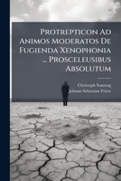 Protrepticon Ad Animos Moderatos De Fugienda Xenophonia ... Prosceleusibus Absolutum 1248425693 Book Cover