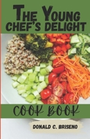 The Young Chef's Delight Cookbook: "From Kitchen Novice To Culinary Whiz: A Flavorful Journey For Young Chefs" B0CQF3M182 Book Cover