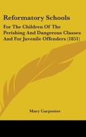 Reformatory Schools (1851) Cb: For the Children of the Perishing and Dangerous Classes and for Juvenile Of (Social History of Education) 1240145195 Book Cover