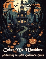 Color Me Macabre: Adulting in All Hallow's Hues: Halloween themed adult coloring book B0CK3QCZ9V Book Cover