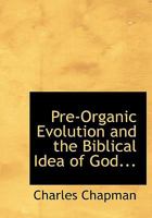 Pre-Organic Evolution and the Biblical Idea of God; An Exposition and a Criticism 1437114822 Book Cover