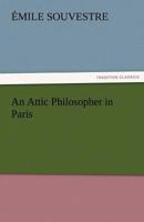 An Attic Philosopher In Paris; Or A Peep At The World From A Garret: Being The Journal Of A Happy Man 1535229373 Book Cover