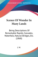 Scenes of Wonder in Many Lands: Being Descriptions of Remarkable Rapids, Cascades, &C 1437048714 Book Cover